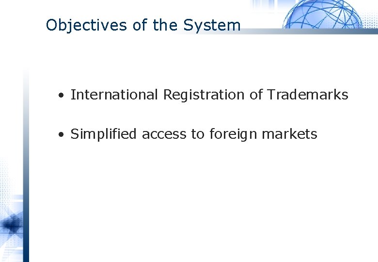 Objectives of the System • International Registration of Trademarks • Simplified access to foreign