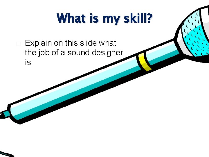 What is my skill? � Explain on this slide what the job of a