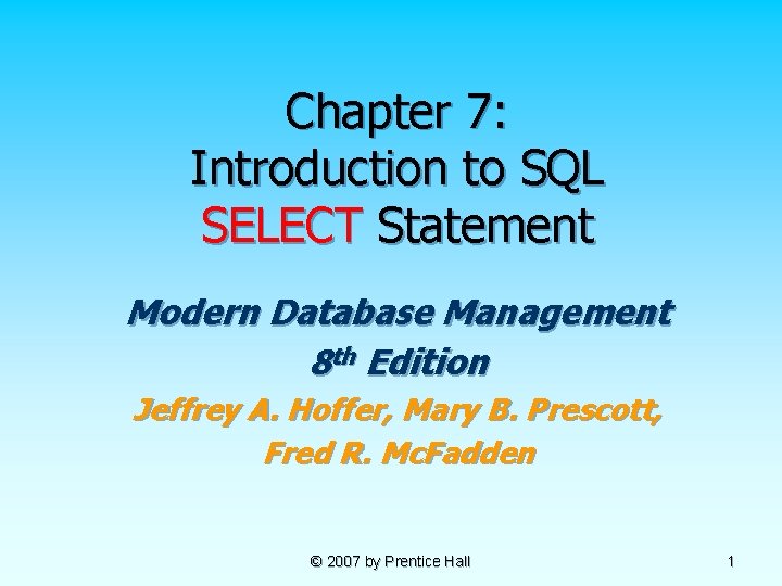 Chapter 7: Introduction to SQL SELECT Statement Modern Database Management 8 th Edition Jeffrey