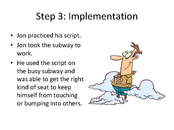 Step 3: Implementation • Jon practiced his script. • Jon took the subway to Step 3: Implementation • Jon practiced his script. • Jon took the subway to