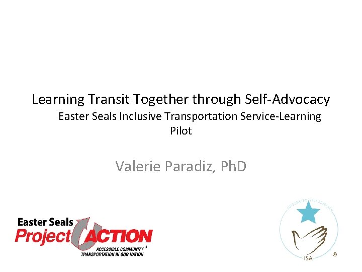 Learning Transit Together through Self-Advocacy Easter Seals Inclusive Transportation Service-Learning Pilot Valerie Paradiz, Ph. Learning Transit Together through Self-Advocacy Easter Seals Inclusive Transportation Service-Learning Pilot Valerie Paradiz, Ph.