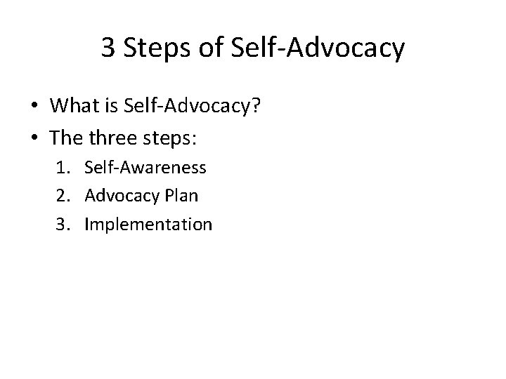 3 Steps of Self-Advocacy • What is Self-Advocacy? • The three steps: 1. Self-Awareness 3 Steps of Self-Advocacy • What is Self-Advocacy? • The three steps: 1. Self-Awareness