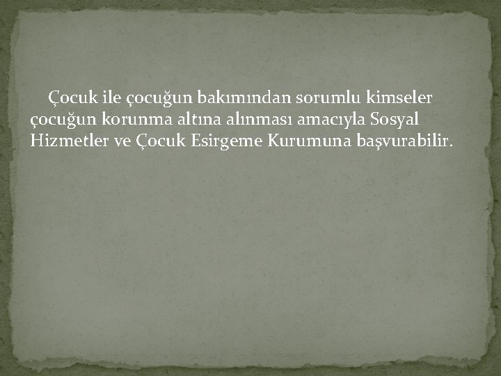 Çocuk ile çocuğun bakımından sorumlu kimseler çocuğun korunma altına alınması amacıyla Sosyal Hizmetler ve