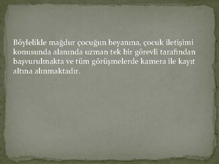 Böylelikle mağdur çocuğun beyanına, çocuk iletişimi konusunda alanında uzman tek bir görevli tarafından başvurulmakta