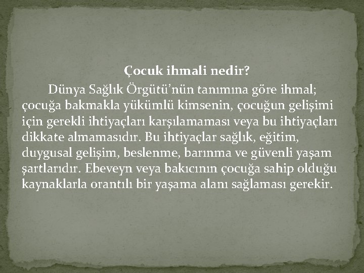 Çocuk ihmali nedir? Dünya Sağlık Örgütü’nün tanımına göre ihmal; çocuğa bakmakla yükümlü kimsenin, çocuğun