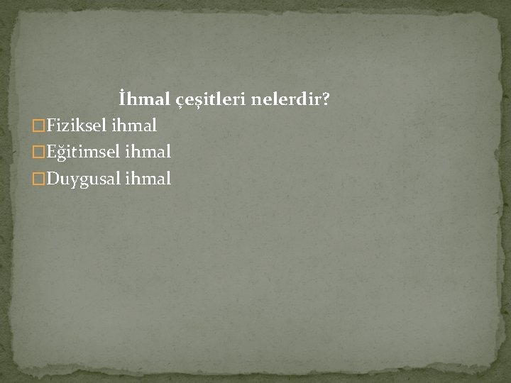 İhmal çeşitleri nelerdir? �Fiziksel ihmal �Eğitimsel ihmal �Duygusal ihmal 