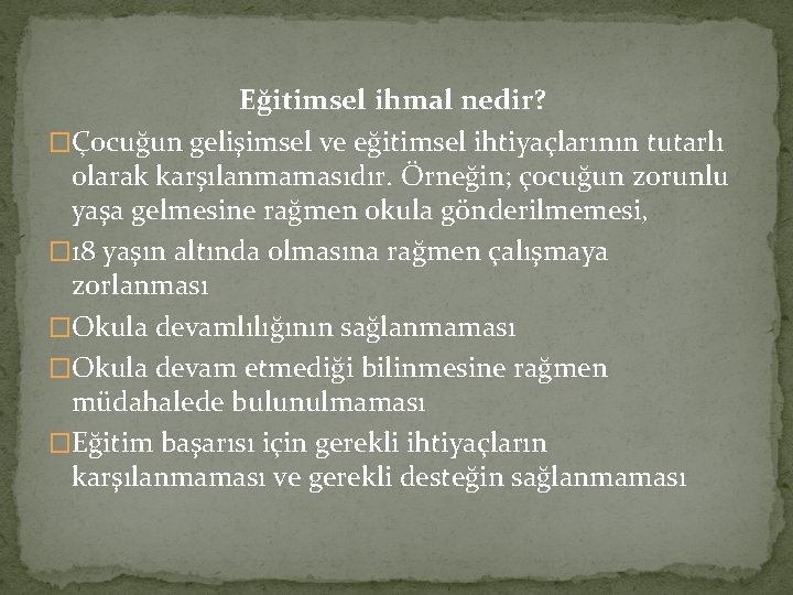 Eğitimsel ihmal nedir? �Çocuğun gelişimsel ve eğitimsel ihtiyaçlarının tutarlı olarak karşılanmamasıdır. Örneğin; çocuğun zorunlu