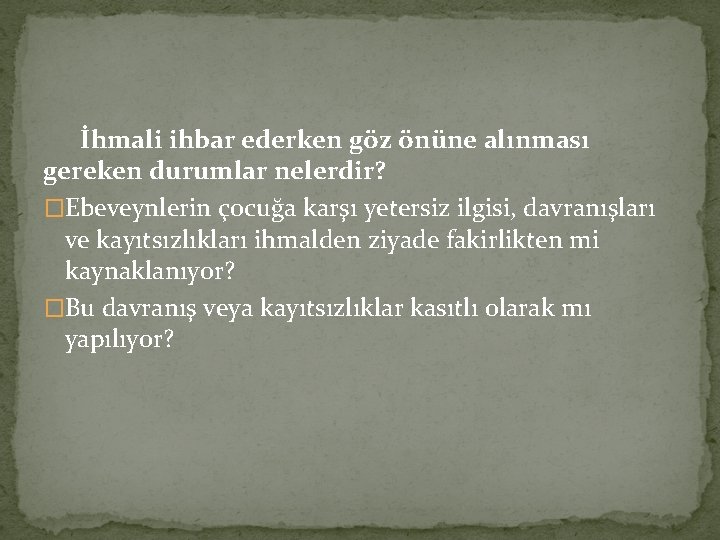 İhmali ihbar ederken göz önüne alınması gereken durumlar nelerdir? �Ebeveynlerin çocuğa karşı yetersiz ilgisi,