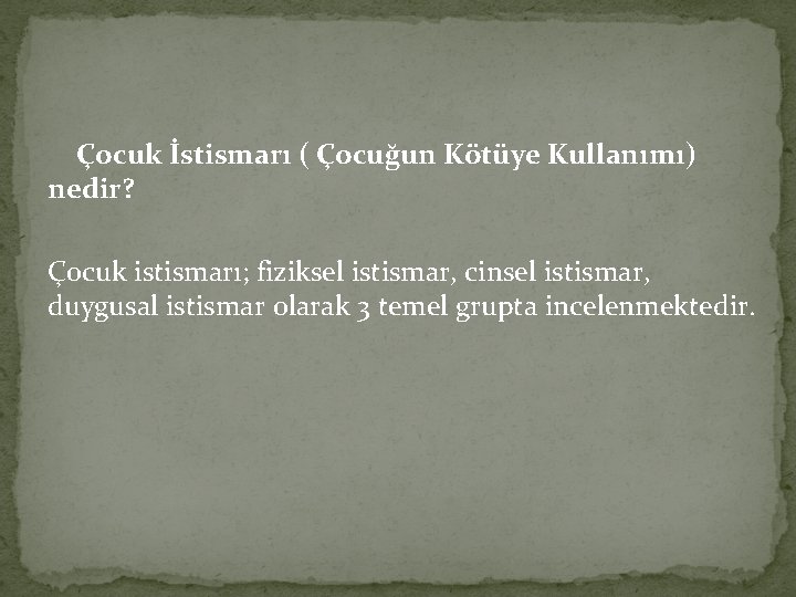 Çocuk İstismarı ( Çocuğun Kötüye Kullanımı) nedir? Çocuk istismarı; fiziksel istismar, cinsel istismar, duygusal