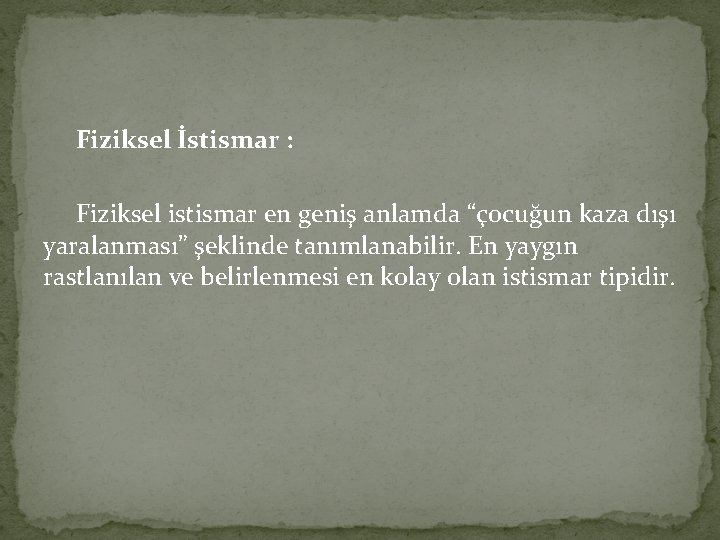 Fiziksel İstismar : Fiziksel istismar en geniş anlamda “çocuğun kaza dışı yaralanması” şeklinde tanımlanabilir.