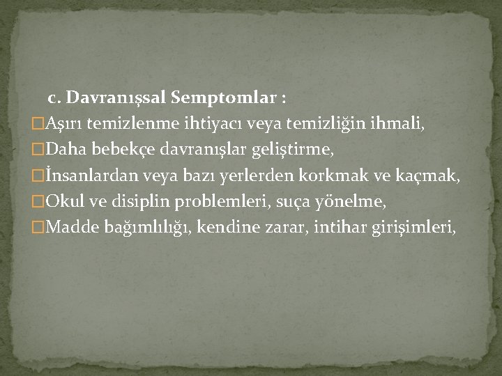 c. Davranışsal Semptomlar : �Aşırı temizlenme ihtiyacı veya temizliğin ihmali, �Daha bebekçe davranışlar geliştirme,