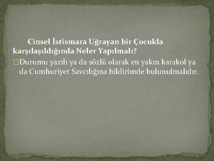 Cinsel İstismara Uğrayan bir Çocukla karşılaşıldığında Neler Yapılmalı? �Durumu yazılı ya da sözlü olarak