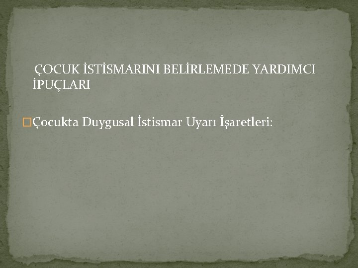 ÇOCUK İSTİSMARINI BELİRLEMEDE YARDIMCI İPUÇLARI �Çocukta Duygusal İstismar Uyarı İşaretleri: 