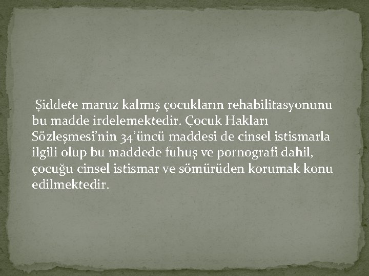 Şiddete maruz kalmış çocukların rehabilitasyonunu bu madde irdelemektedir. Çocuk Hakları Sözleşmesi’nin 34’üncü maddesi de