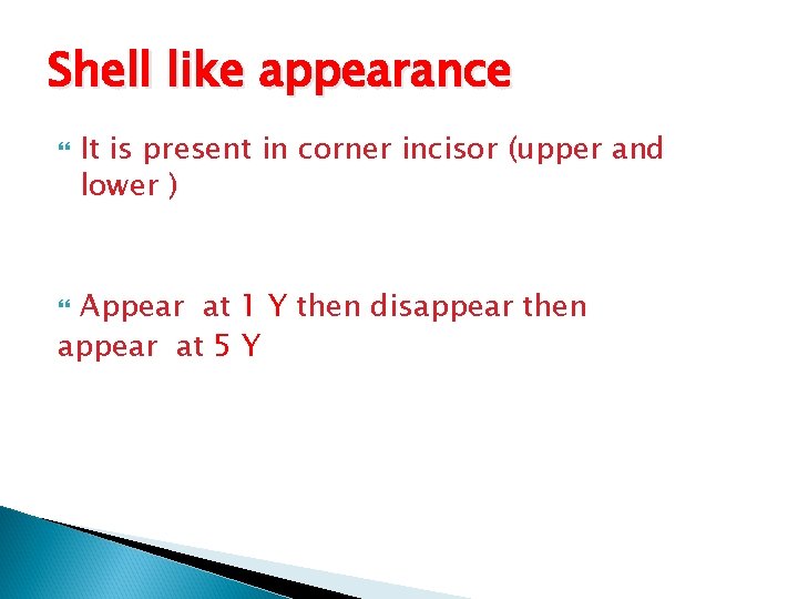 Shell like appearance It is present in corner incisor (upper and lower ) Appear
