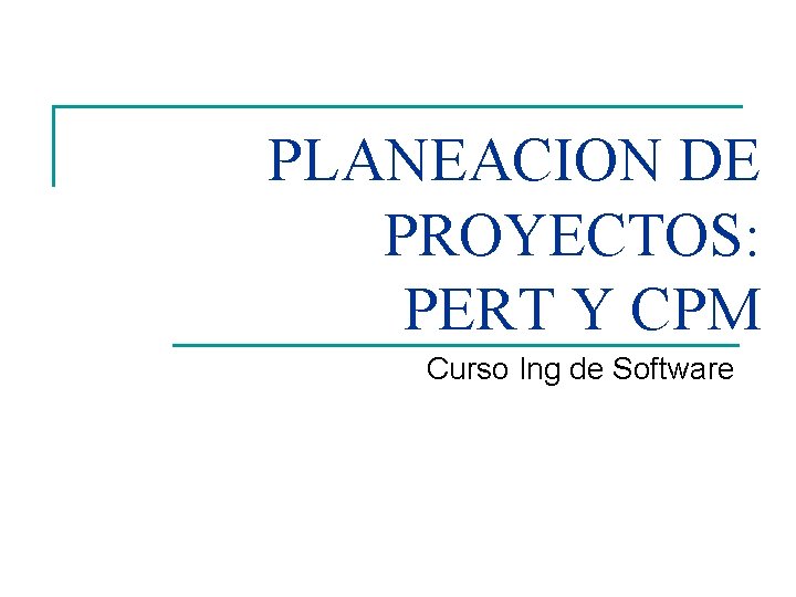 PLANEACION DE PROYECTOS: PERT Y CPM Curso Ing de Software 