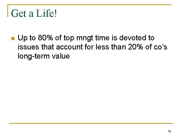 Get a Life! n Up to 80% of top mngt time is devoted to