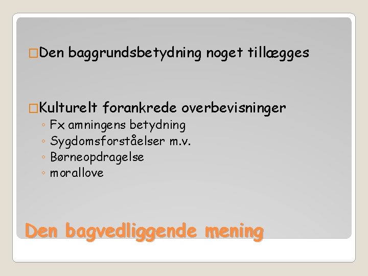 �Den baggrundsbetydning noget tillægges �Kulturelt forankrede overbevisninger ◦ Fx amningens betydning ◦ Sygdomsforståelser m.