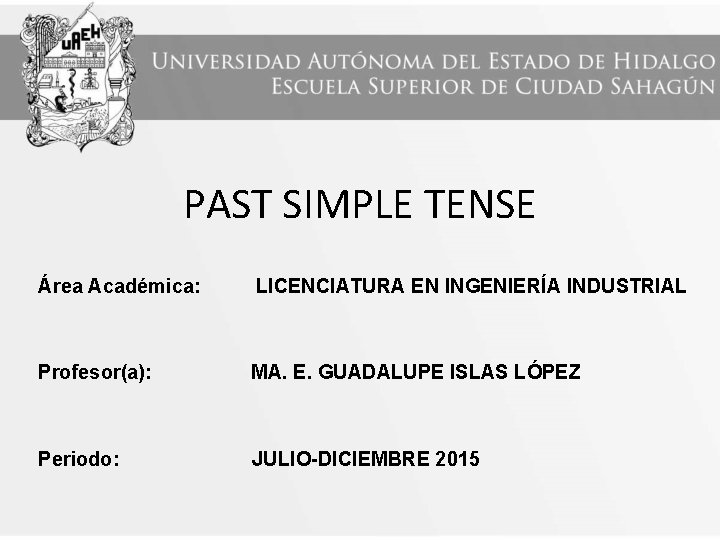 PAST SIMPLE TENSE Área Académica: LICENCIATURA EN INGENIERÍA INDUSTRIAL Profesor(a): MA. E. GUADALUPE ISLAS