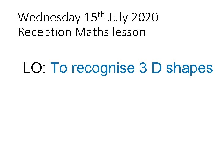 Wednesday 15 th July 2020 Reception Maths lesson LO: To recognise 3 D shapes
