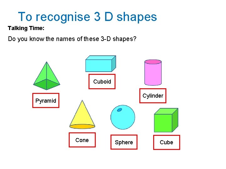 To recognise 3 D shapes Talking Time: Do you know the names of these