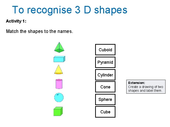 To recognise 3 D shapes Activity 1: Match the shapes to the names. Cuboid