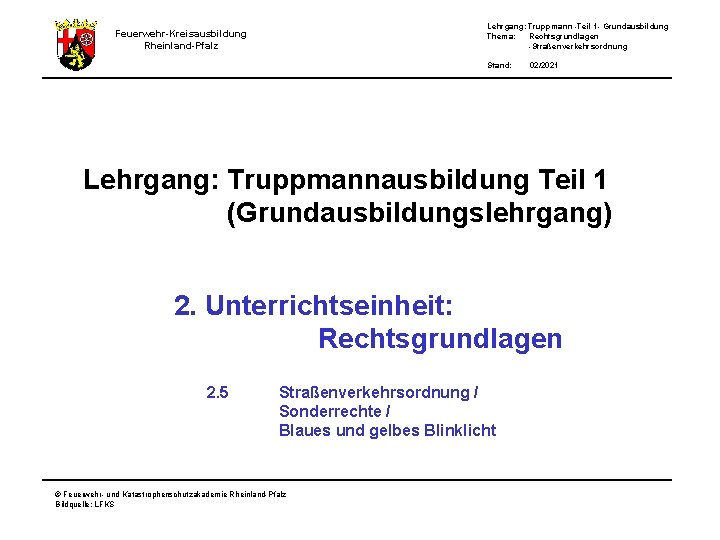 Lehrgang: Truppmann -Teil 1 - Grundausbildung Thema: Rechtsgrundlagen -Straßenverkehrsordnung Feuerwehr-Kreisausbildung Rheinland-Pfalz Stand: 02/2021 Lehrgang: