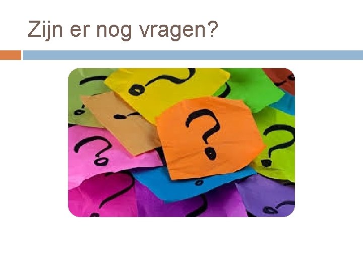 Zijn er nog vragen? 