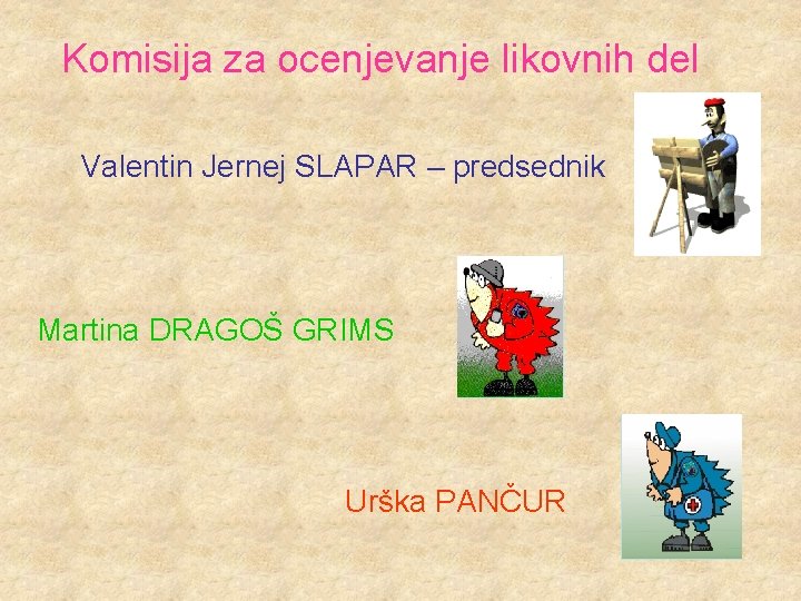 Komisija za ocenjevanje likovnih del Valentin Jernej SLAPAR – predsednik Martina DRAGOŠ GRIMS Urška