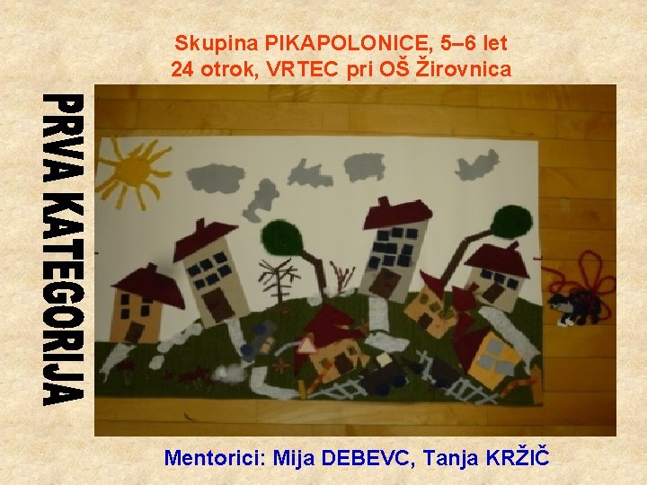 Skupina PIKAPOLONICE, 5– 6 let 24 otrok, VRTEC pri OŠ Žirovnica Mentorici: Mija DEBEVC,