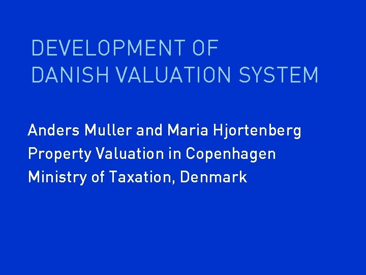 DEVELOPMENT OF DANISH VALUATION SYSTEM Anders Muller and Maria Hjortenberg Property Valuation in Copenhagen
