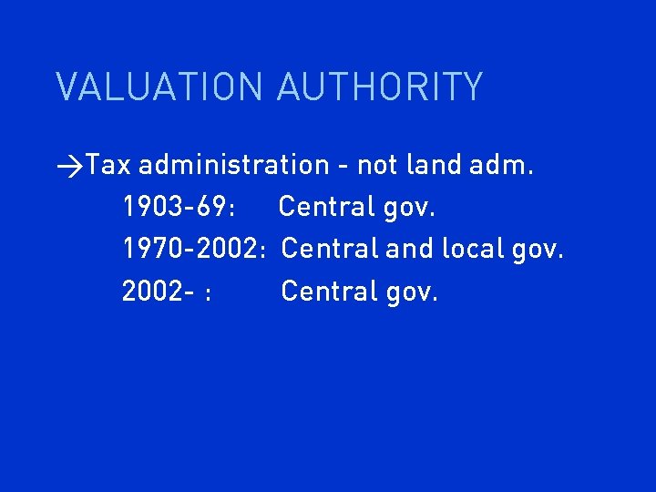 VALUATION AUTHORITY >Tax administration - not land adm. 1903 -69: Central gov. 1970 -2002: