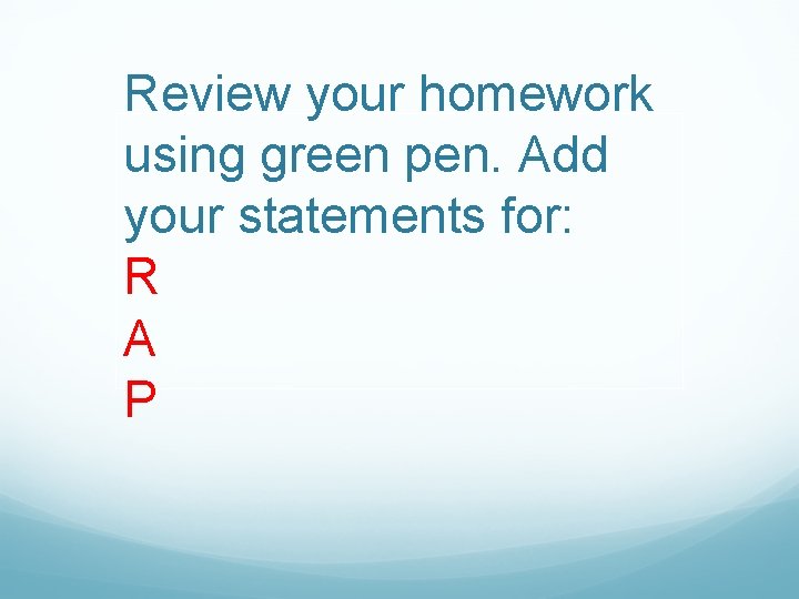 Review your homework using green pen. Add your statements for: R A P 