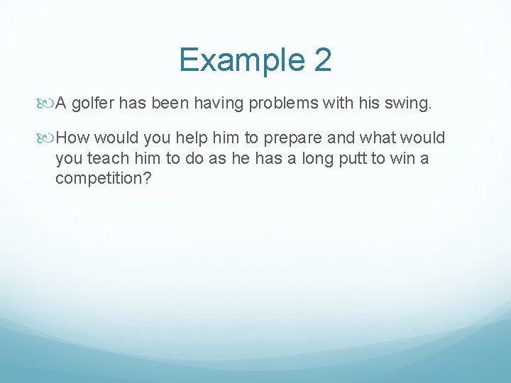 Example 2 A golfer has been having problems with his swing. How would you