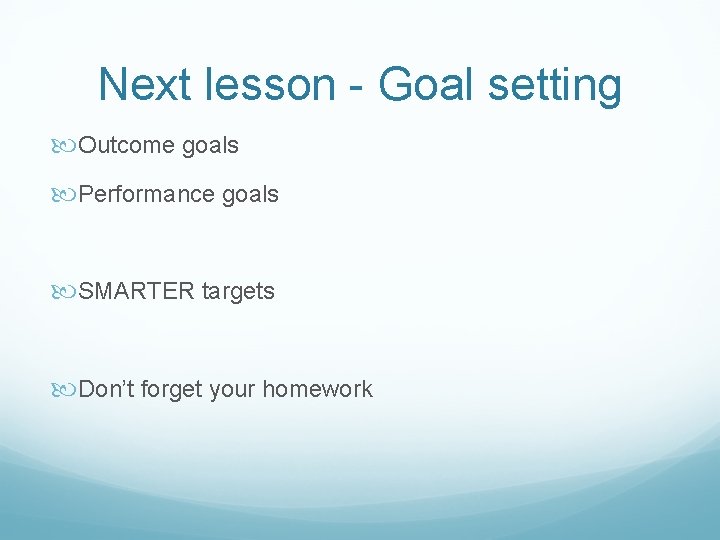 Next lesson - Goal setting Outcome goals Performance goals SMARTER targets Don’t forget your