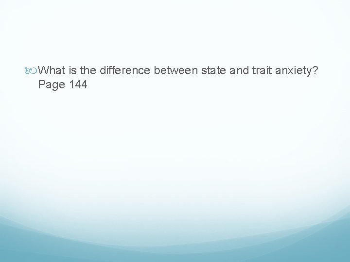  What is the difference between state and trait anxiety? Page 144 