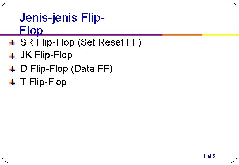 Jenis-jenis Flip. Flop SR Flip-Flop (Set Reset FF) JK Flip-Flop D Flip-Flop (Data FF)