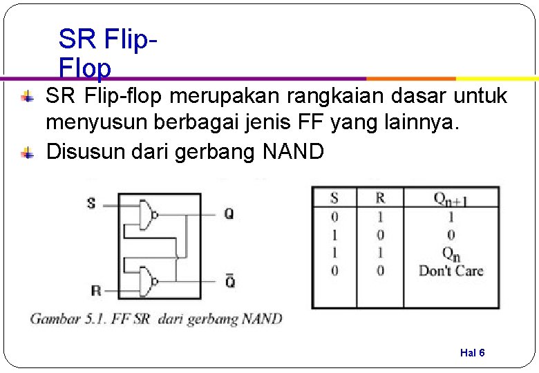 SR Flip. Flop SR Flip-flop merupakan rangkaian dasar untuk menyusun berbagai jenis FF yang
