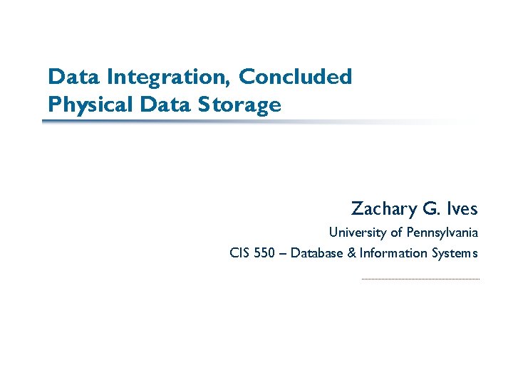 Data Integration, Concluded Physical Data Storage Zachary G. Ives University of Pennsylvania CIS 550