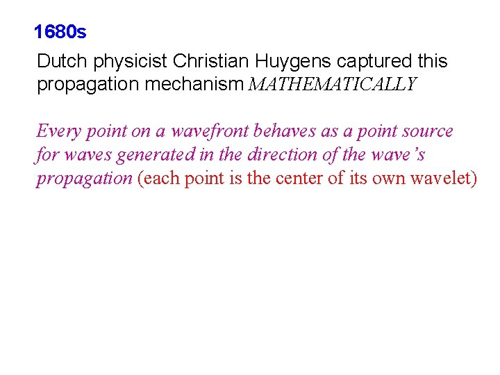 1680 s Dutch physicist Christian Huygens captured this propagation mechanism MATHEMATICALLY Every point on