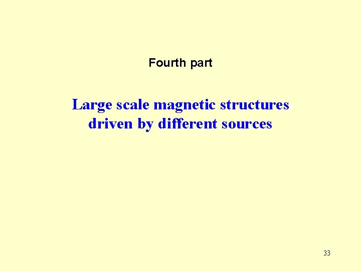 Fourth part Large scale magnetic structures driven by different sources 33 Fourth part Large scale magnetic structures driven by different sources 33