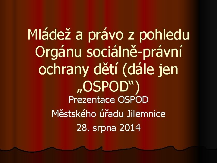 Mládež a právo z pohledu Orgánu sociálně-právní ochrany dětí (dále jen „OSPOD“) Prezentace OSPOD