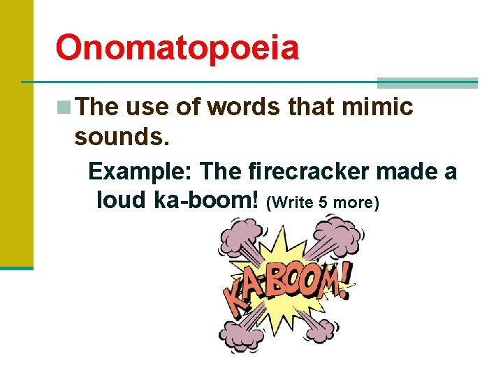 Onomatopoeia n The use of words that mimic sounds. Example: The firecracker made a