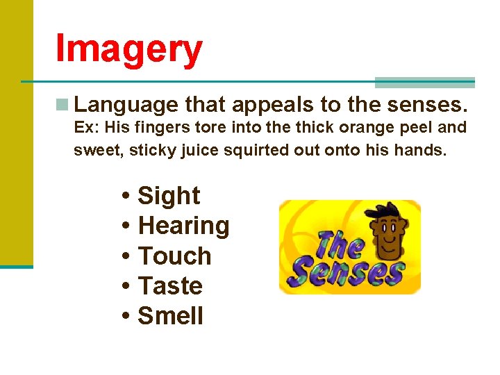 Imagery n Language that appeals to the senses. Ex: His fingers tore into the