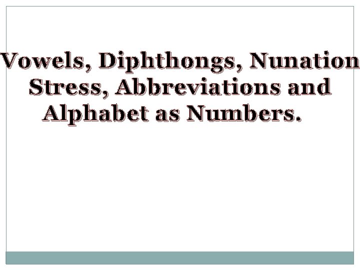 Vowels, Diphthongs, Nunation Stress, Abbreviations and Alphabet as Numbers. 