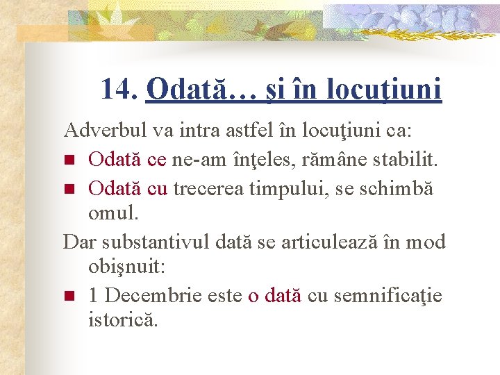 14. Odată… şi în locuţiuni Adverbul va intra astfel în locuţiuni ca: n Odată