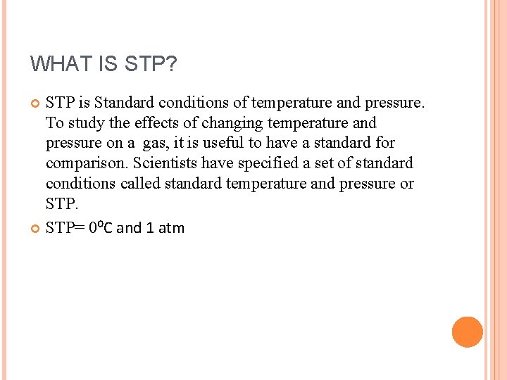 WHAT IS STP? STP is Standard conditions of temperature and pressure. To study the