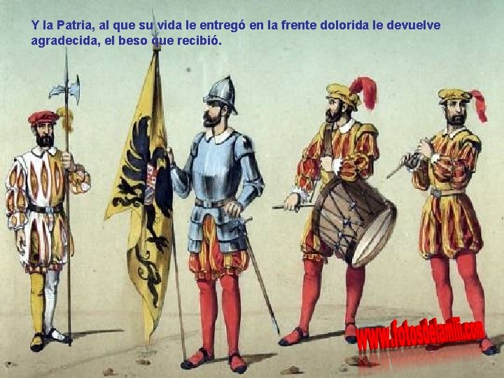 Y la Patria, al que su vida le entregó en la frente dolorida le