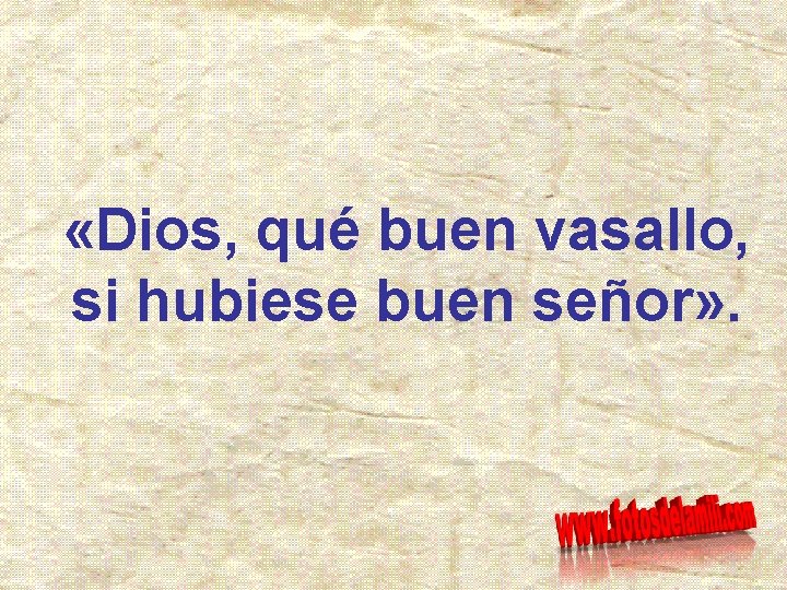  «Dios, qué buen vasallo, si hubiese buen señor» . 