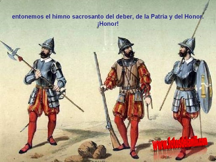 entonemos el himno sacrosanto del deber, de la Patria y del Honor. ¡Honor! 